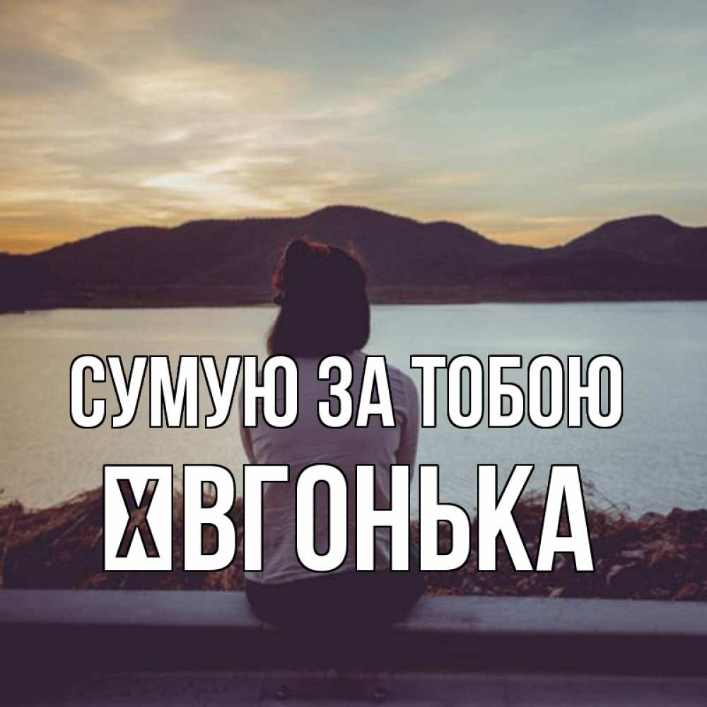 Открытка на каждый день з підписом, Ївгонька Сумую за тобою я уже соскучилась Прикольна листівка з побажанням онлайн скачати безкоштовно 