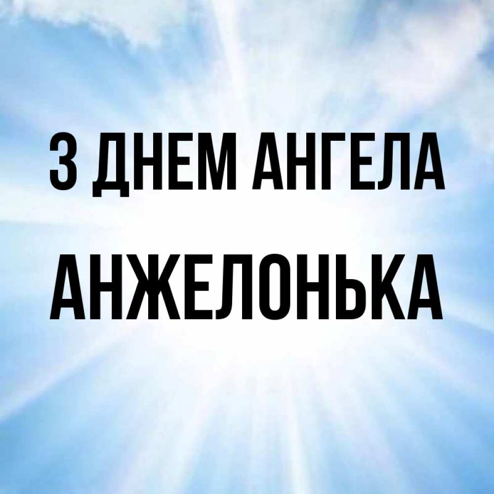Открытка на каждый день з підписом, Анжелонька З Днем ангела свет небесный Прикольна листівка з побажанням онлайн скачати безкоштовно 