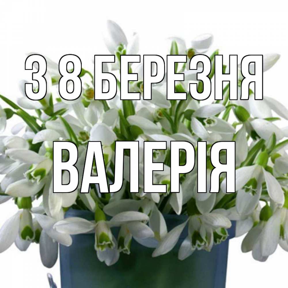 Открытка на каждый день з підписом, Валерія З 8 БЕРЕЗНЯ цветы к международному женскому дню Прикольна листівка з побажанням онлайн скачати безкоштовно 