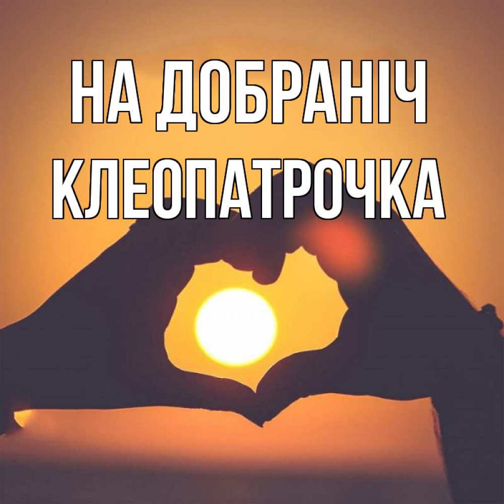 Открытка на каждый день з підписом, Клеопатрочка На добраніч садится солнце Прикольна листівка з побажанням онлайн скачати безкоштовно 
