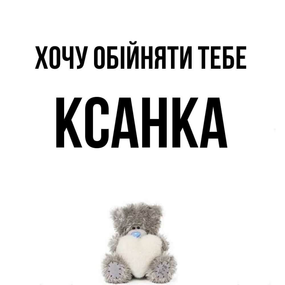 Открытка на каждый день з підписом, Ксанка Хочу обійняти тебе медвежонок с сердечком белого цвета Прикольна листівка з побажанням онлайн скачати безкоштовно 