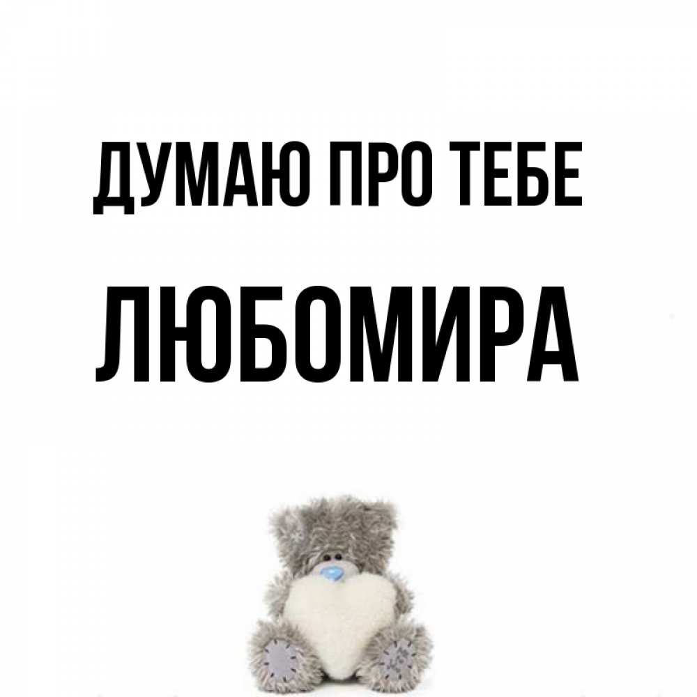 Открытка на каждый день з підписом, Любомира Думаю про тебе тедди с сердечком для любимой Прикольна листівка з побажанням онлайн скачати безкоштовно 