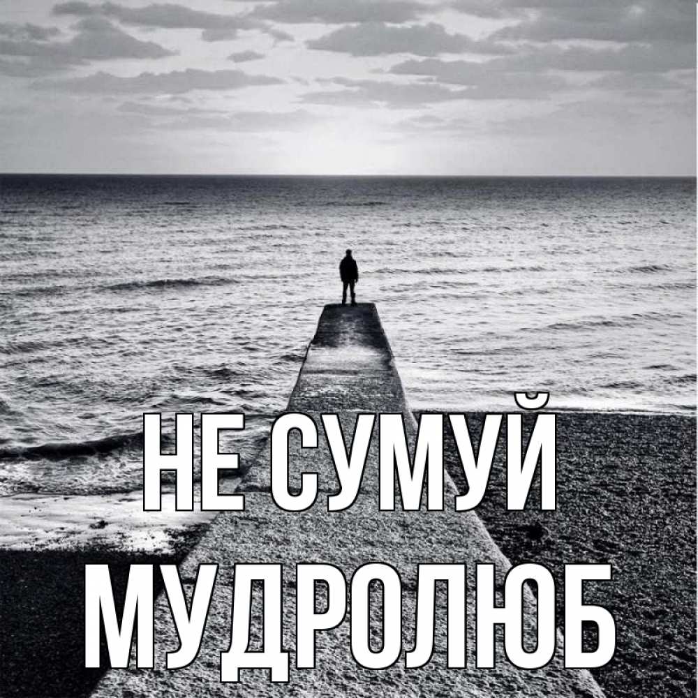 Открытка на каждый день з підписом, Мудролюб Не сумуй море Прикольна листівка з побажанням онлайн скачати безкоштовно 