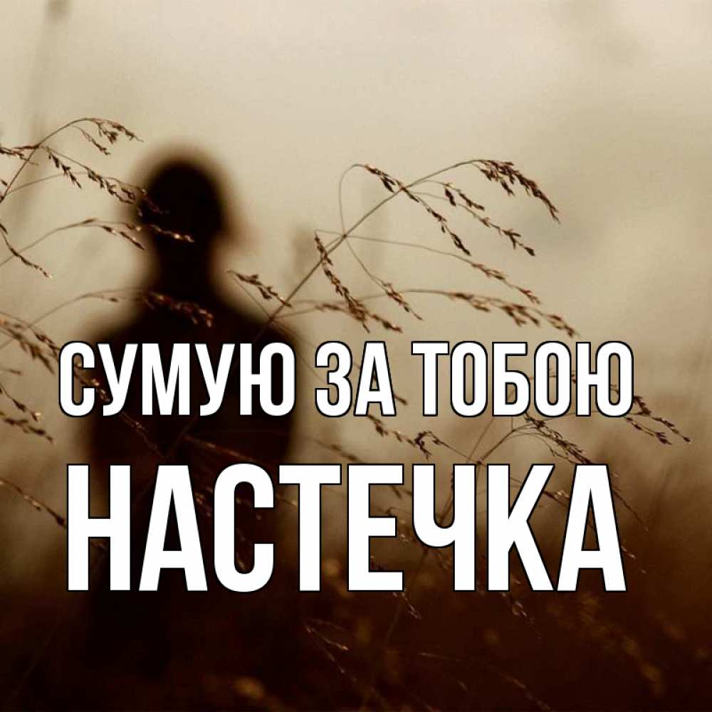 Открытка на каждый день з підписом, Настечка Сумую за тобою силуэт девушки Прикольна листівка з побажанням онлайн скачати безкоштовно 