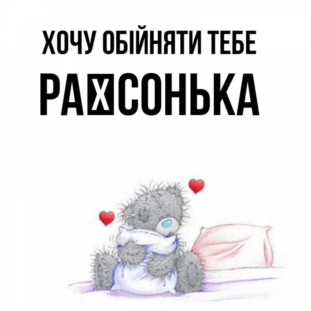 Открытка на каждый день з підписом, Раїсонька Хочу обійняти тебе сердечки мишка Тедди и кроватка Прикольна листівка з побажанням онлайн скачати безкоштовно 