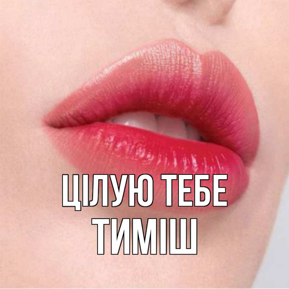 Открытка на каждый день з підписом, Тиміш Цілую тебе губы зубки и нежная кожа Прикольна листівка з побажанням онлайн скачати безкоштовно 