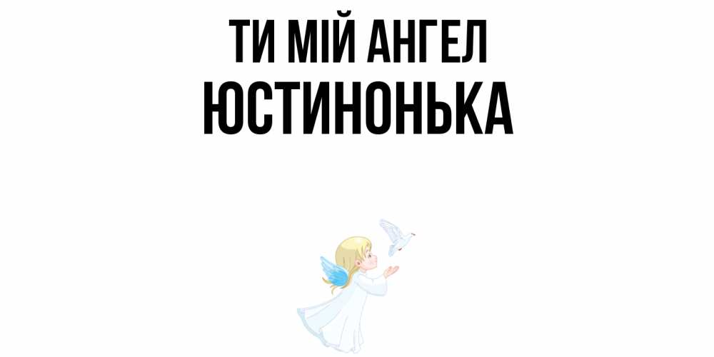 Открытка на каждый день з підписом, Юстинонька Ти мій ангел ангел, голубь Прикольна листівка з побажанням онлайн скачати безкоштовно 