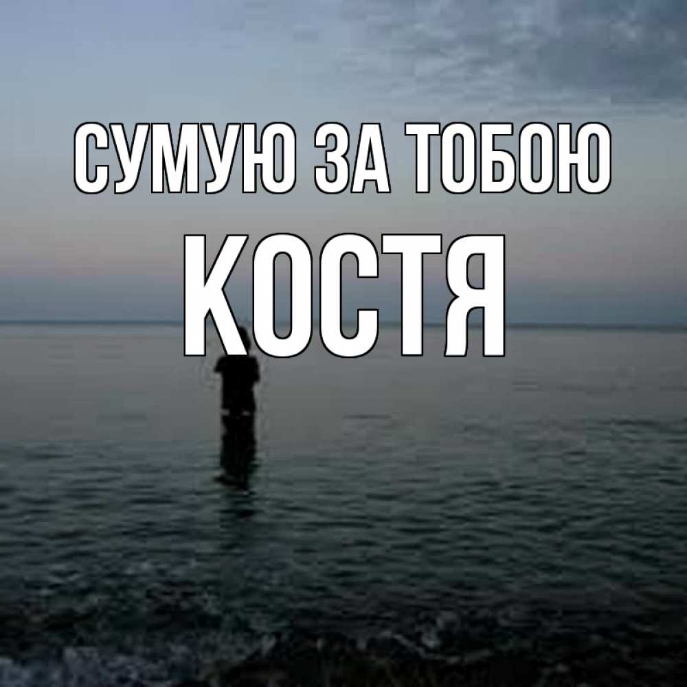 Открытка на каждый день з підписом, Костя Сумую за тобою скука Прикольна листівка з побажанням онлайн скачати безкоштовно 