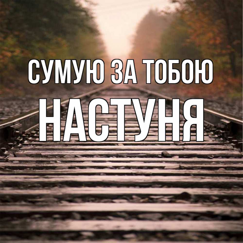 Открытка на каждый день з підписом, Настуня Сумую за тобою приезжай Прикольна листівка з побажанням онлайн скачати безкоштовно 