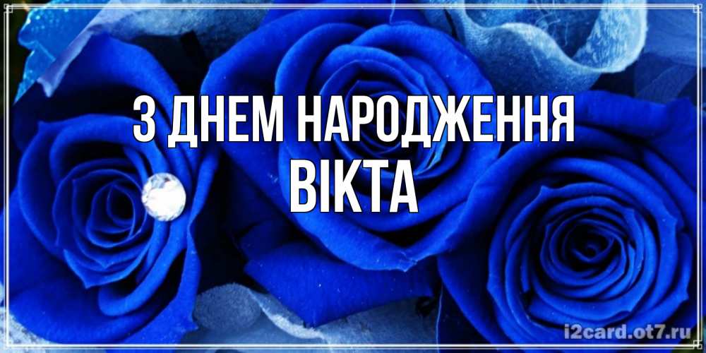 Открытка на каждый день з підписом, Вікта З Днем народження синие розы в росе Прикольна листівка з побажанням онлайн скачати безкоштовно 