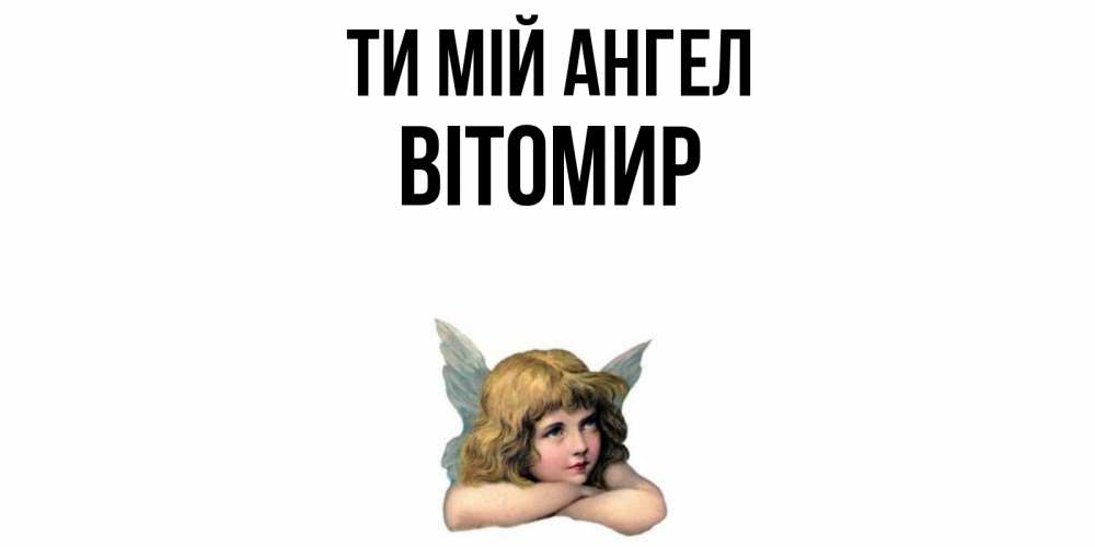 Открытка на каждый день з підписом, Вітомир Ти мій ангел ангел Прикольна листівка з побажанням онлайн скачати безкоштовно 