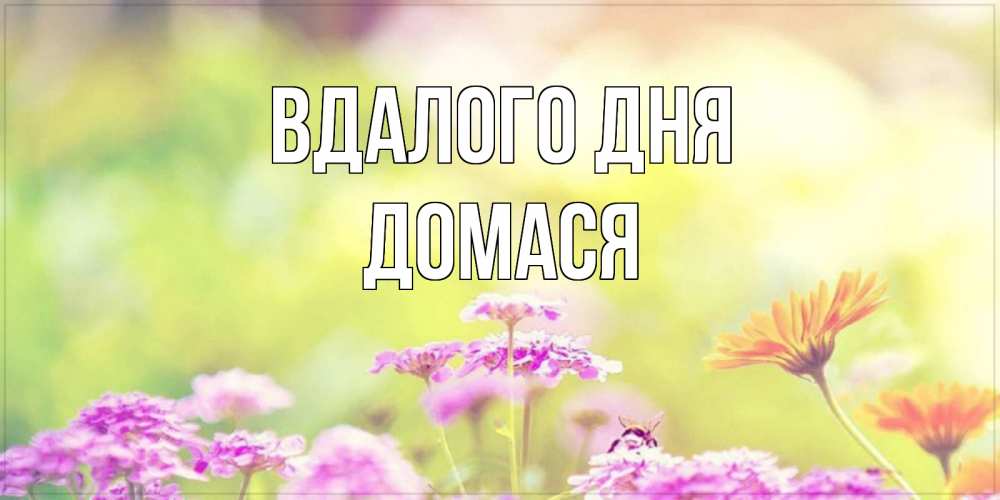 Открытка на каждый день з підписом, Домася Вдалого дня красивая открытка с летней темой Прикольна листівка з побажанням онлайн скачати безкоштовно 