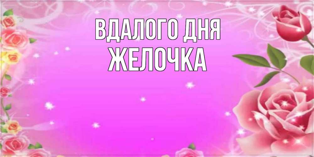 Открытка на каждый день з підписом, Желочка Вдалого дня открытка с розами Прикольна листівка з побажанням онлайн скачати безкоштовно 