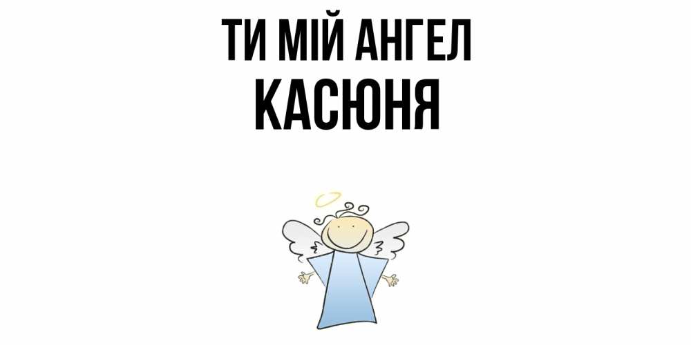 Открытка на каждый день з підписом, Касюня Ти мій ангел ангел Прикольна листівка з побажанням онлайн скачати безкоштовно 