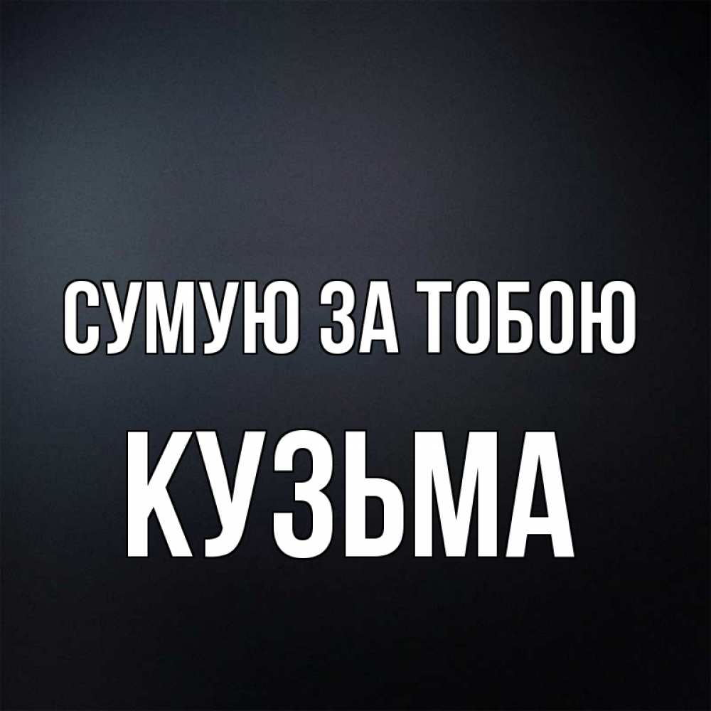 Открытка на каждый день з підписом, Кузьма Сумую за тобою с подписью Прикольна листівка з побажанням онлайн скачати безкоштовно 