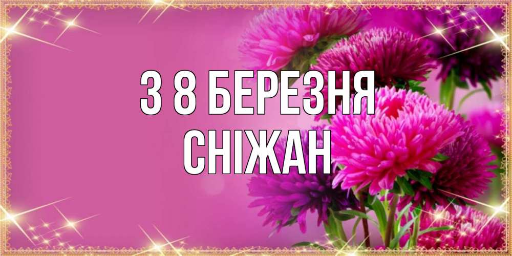 Открытка на каждый день з підписом, Сніжан З 8 БЕРЕЗНЯ садовые цветы на 8 марта Прикольна листівка з побажанням онлайн скачати безкоштовно 