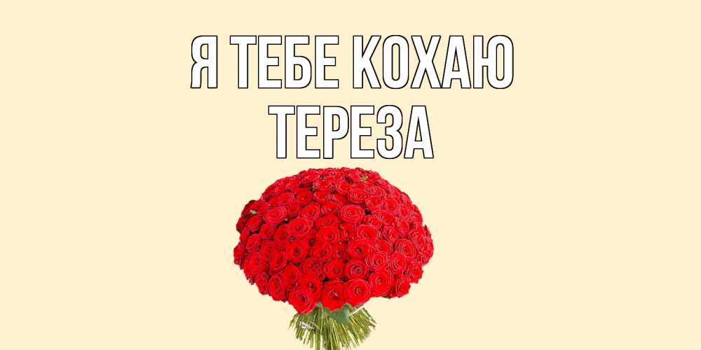 Открытка на каждый день з підписом, Тереза Я тебе кохаю розы Прикольна листівка з побажанням онлайн скачати безкоштовно 