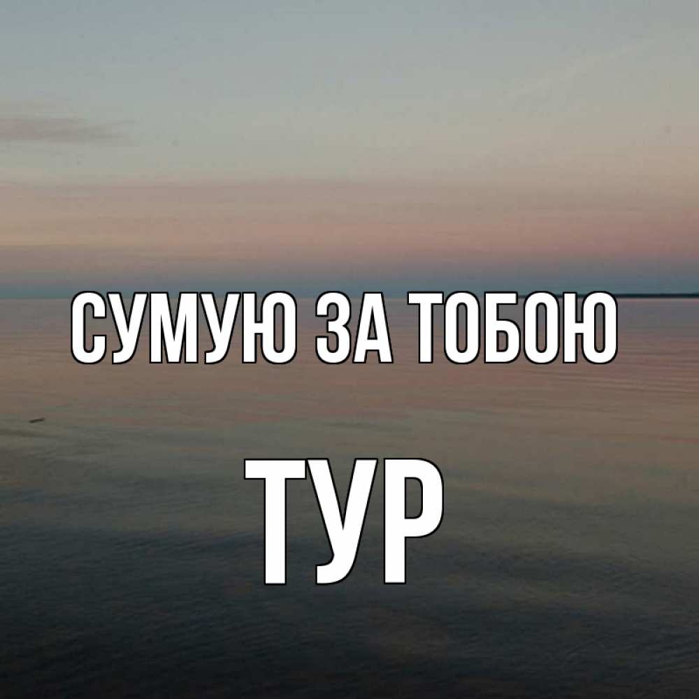 Открытка на каждый день з підписом, Тур Сумую за тобою пусто Прикольна листівка з побажанням онлайн скачати безкоштовно 