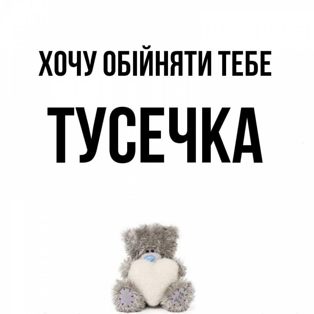 Открытка на каждый день з підписом, Тусечка Хочу обійняти тебе медвежонок с сердечком белого цвета Прикольна листівка з побажанням онлайн скачати безкоштовно 