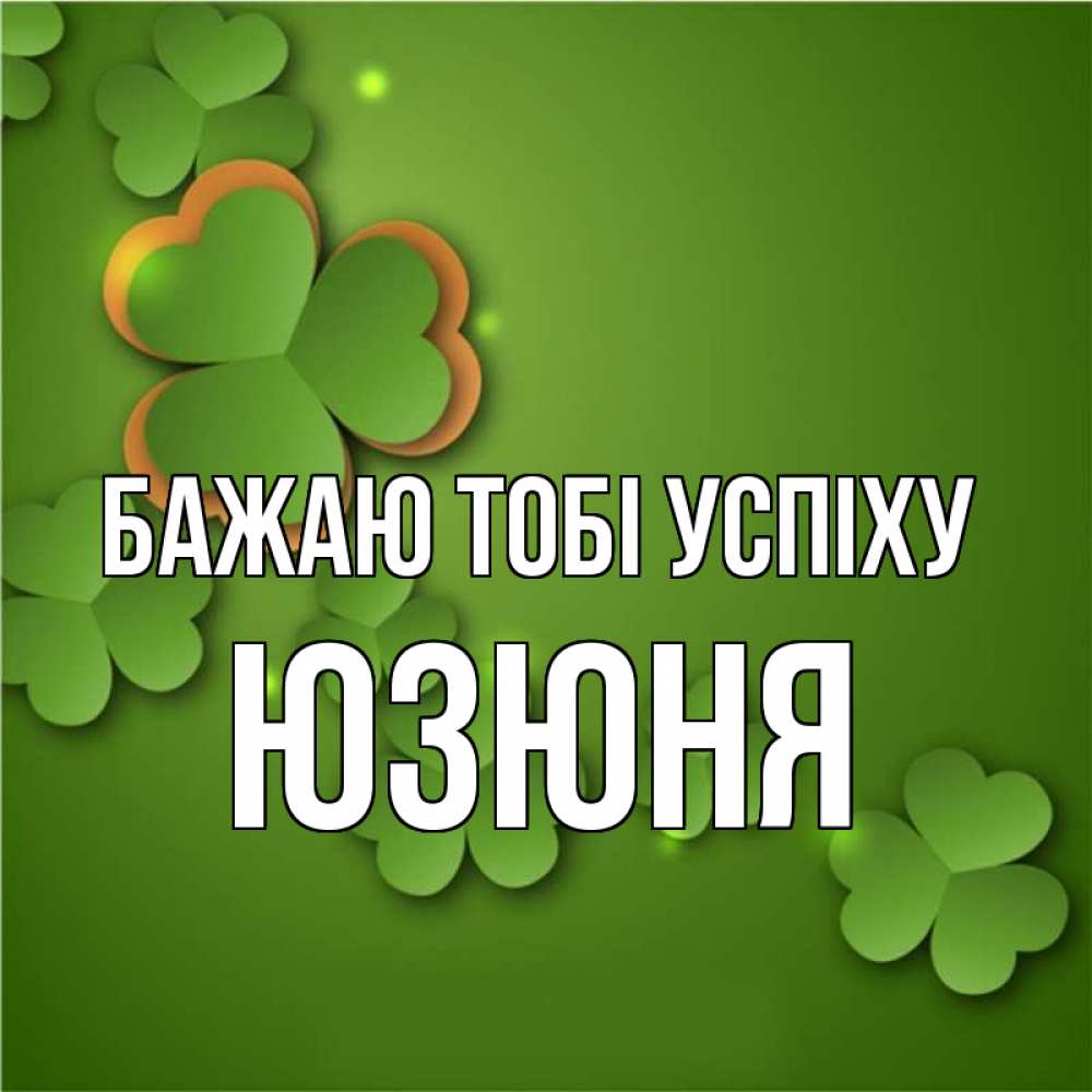 Открытка на каждый день з підписом, Юзюня Бажаю тобі успіху много трехлистных листочков клевера Прикольна листівка з побажанням онлайн скачати безкоштовно 