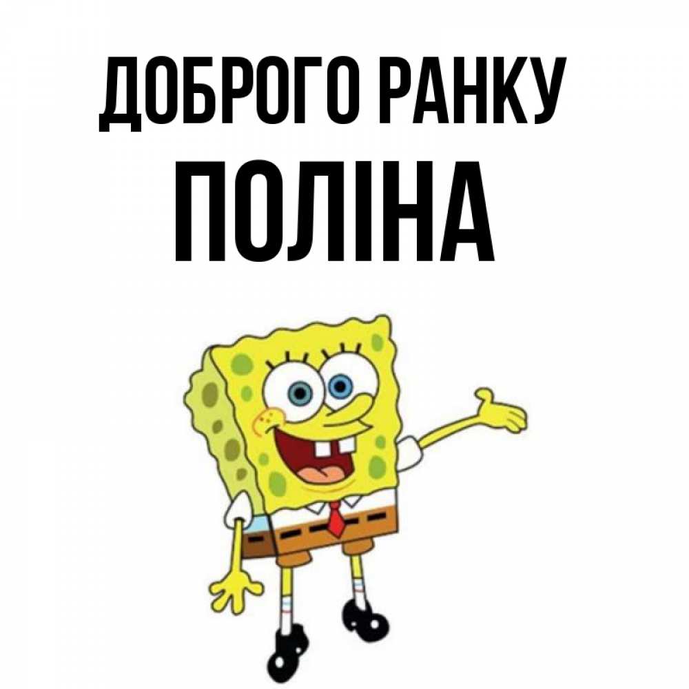 Открытка на каждый день з підписом, Поліна Доброго ранку губка боб улыбается Прикольна листівка з побажанням онлайн скачати безкоштовно 