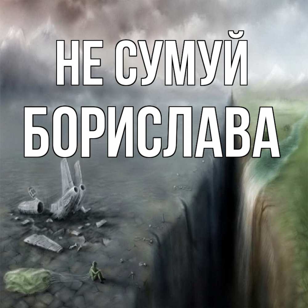 Открытка на каждый день з підписом, Борислава Не сумуй все спаслись. Прикольна листівка з побажанням онлайн скачати безкоштовно 