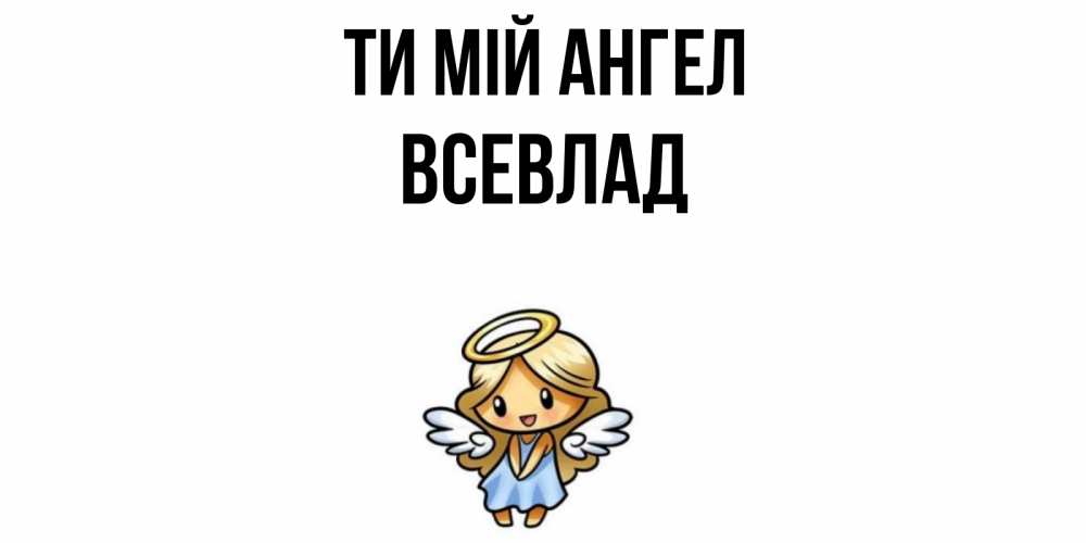 Открытка на каждый день з підписом, Всевлад Ти мій ангел ангел Прикольна листівка з побажанням онлайн скачати безкоштовно 