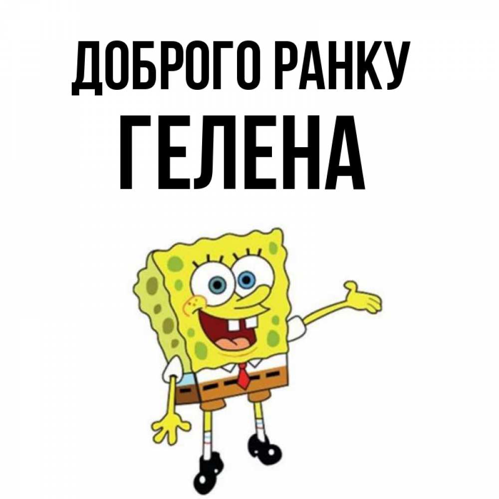 Открытка на каждый день з підписом, Гелена Доброго ранку губка боб улыбается Прикольна листівка з побажанням онлайн скачати безкоштовно 