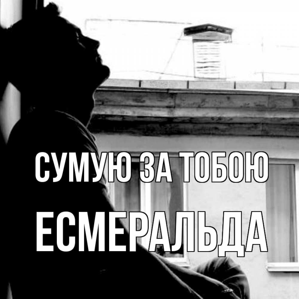 Открытка на каждый день з підписом, Есмеральда Сумую за тобою скучно ему Прикольна листівка з побажанням онлайн скачати безкоштовно 