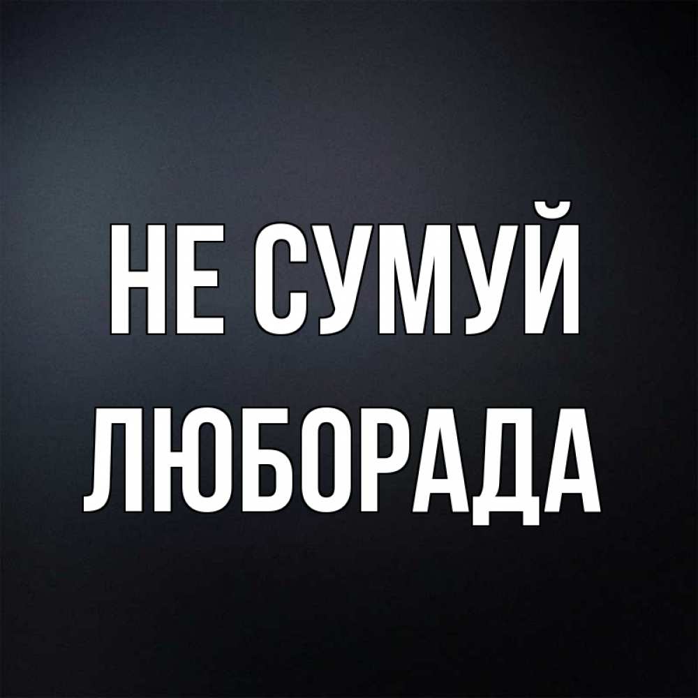 Открытка на каждый день з підписом, Люборада Не сумуй Градиент серый Прикольна листівка з побажанням онлайн скачати безкоштовно 