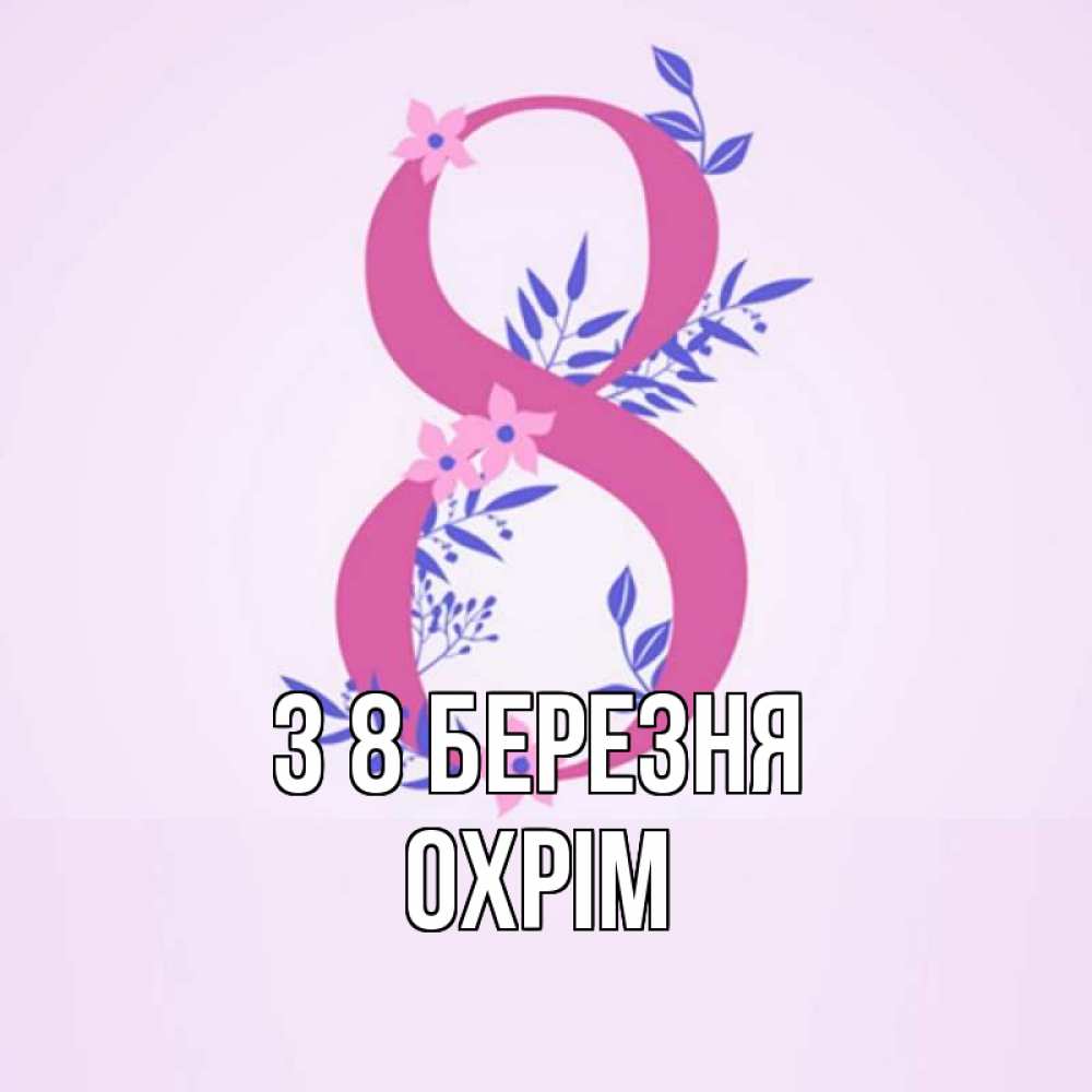 Открытка на каждый день з підписом, Охрім З 8 БЕРЕЗНЯ международный женский день Прикольна листівка з побажанням онлайн скачати безкоштовно 