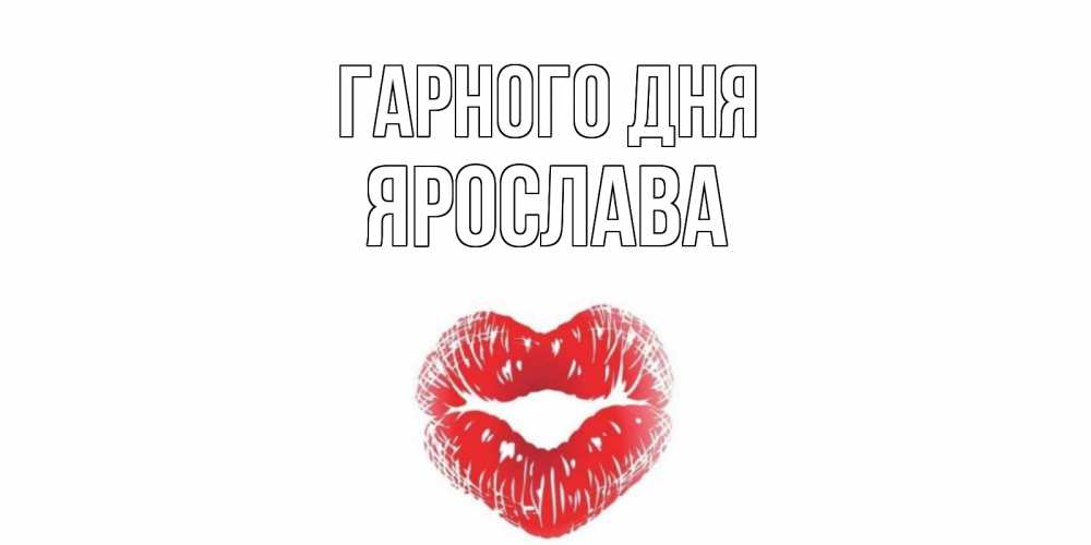 Открытка на каждый день з підписом, Ярослава Гарного дня Поцелуй Прикольна листівка з побажанням онлайн скачати безкоштовно 