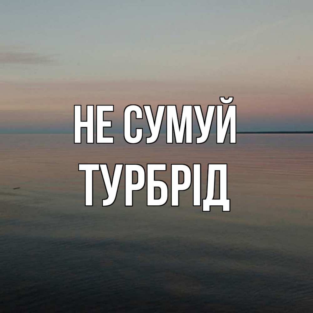 Открытка на каждый день з підписом, Турбрід Не сумуй водная гладь Прикольна листівка з побажанням онлайн скачати безкоштовно 