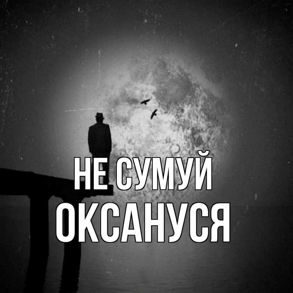 Открытка на каждый день з підписом, Оксануся Не сумуй мужчина на мосту Прикольна листівка з побажанням онлайн скачати безкоштовно 