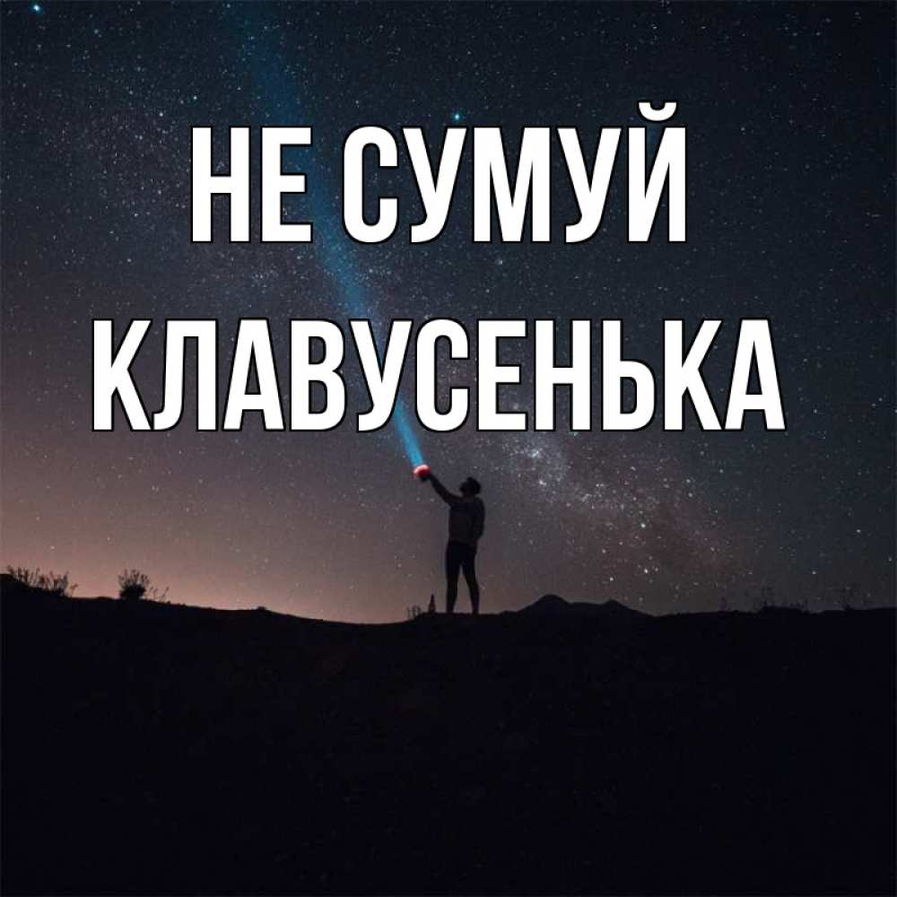 Открытка на каждый день з підписом, Клавусенька Не сумуй луч света и млечный путь Прикольна листівка з побажанням онлайн скачати безкоштовно 
