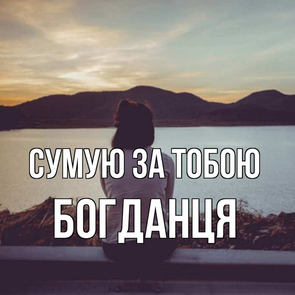 Открытка на каждый день з підписом, Богданця Сумую за тобою я уже соскучилась Прикольна листівка з побажанням онлайн скачати безкоштовно 