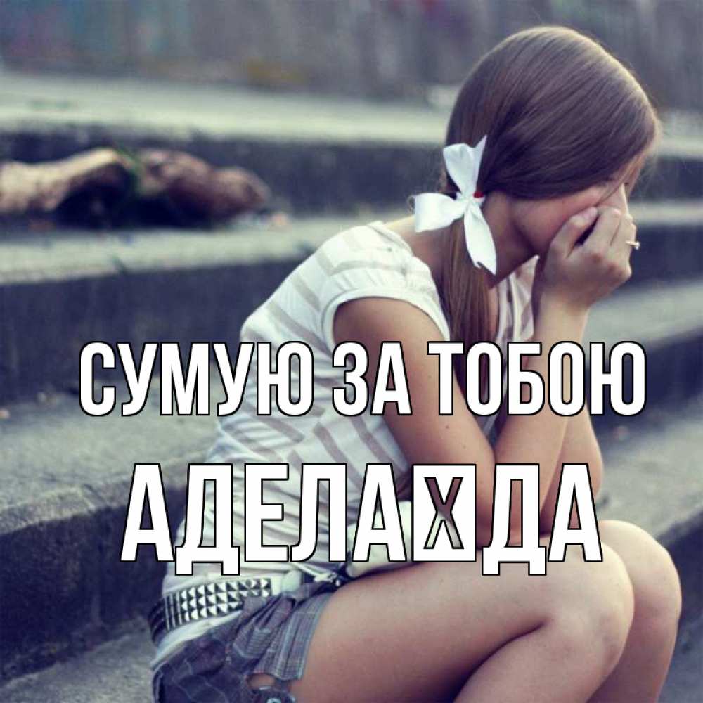 Открытка на каждый день з підписом, Аделаїда Сумую за тобою девушка плачет Прикольна листівка з побажанням онлайн скачати безкоштовно 