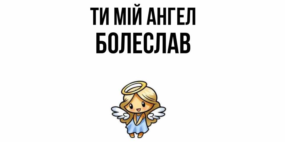 Открытка на каждый день з підписом, Болеслав Ти мій ангел ангел Прикольна листівка з побажанням онлайн скачати безкоштовно 