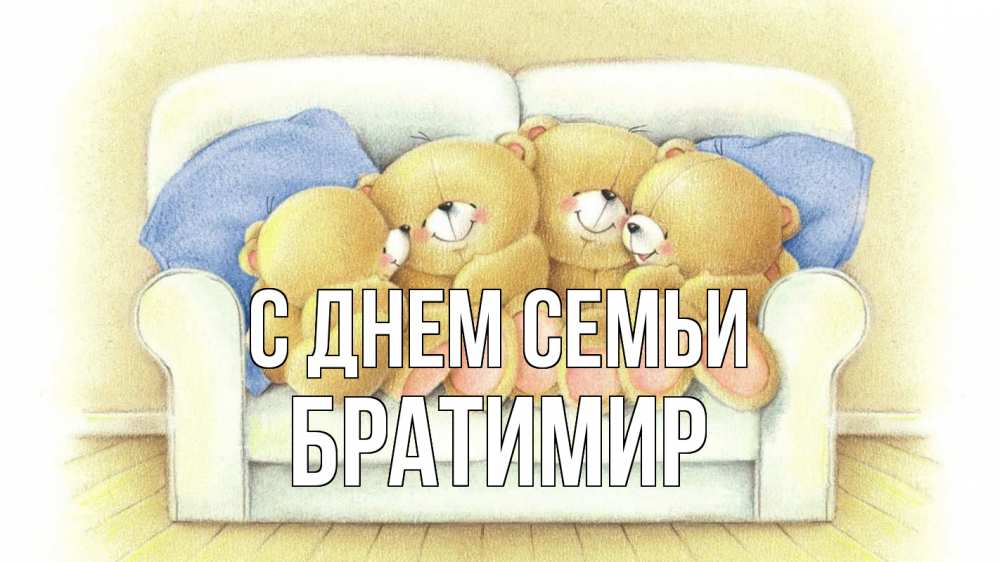Открытка на каждый день з підписом, Братимир С днем семьи с днем семьи Прикольна листівка з побажанням онлайн скачати безкоштовно 