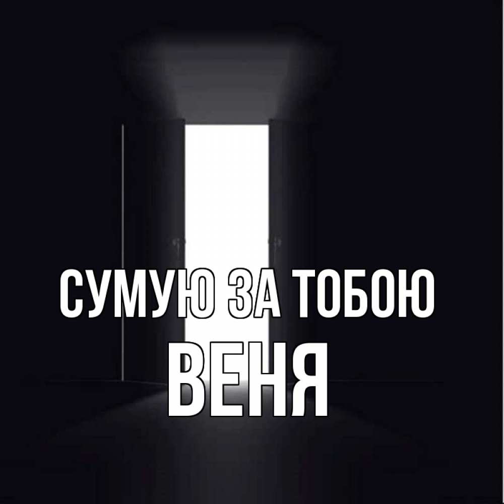 Открытка на каждый день з підписом, Веня Сумую за тобою дверь и свет Прикольна листівка з побажанням онлайн скачати безкоштовно 