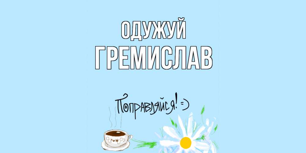 Открытка на каждый день з підписом, Гремислав Одужуй чай Прикольна листівка з побажанням онлайн скачати безкоштовно 