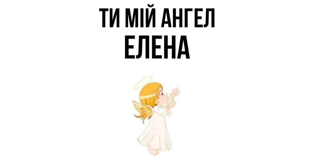 Открытка на каждый день з підписом, Елена Ти мій ангел ангел, девочка Прикольна листівка з побажанням онлайн скачати безкоштовно 