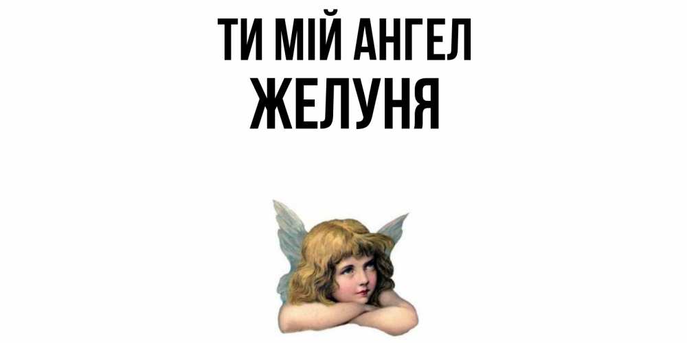 Открытка на каждый день з підписом, Желуня Ти мій ангел ангел Прикольна листівка з побажанням онлайн скачати безкоштовно 