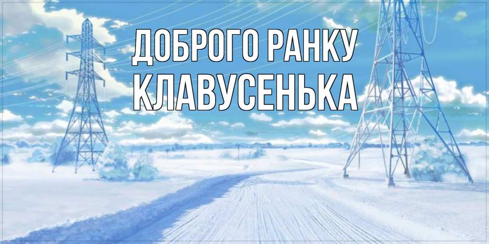 Открытка на каждый день з підписом, Клавусенька Доброго ранку зимняя открытка Прикольна листівка з побажанням онлайн скачати безкоштовно 