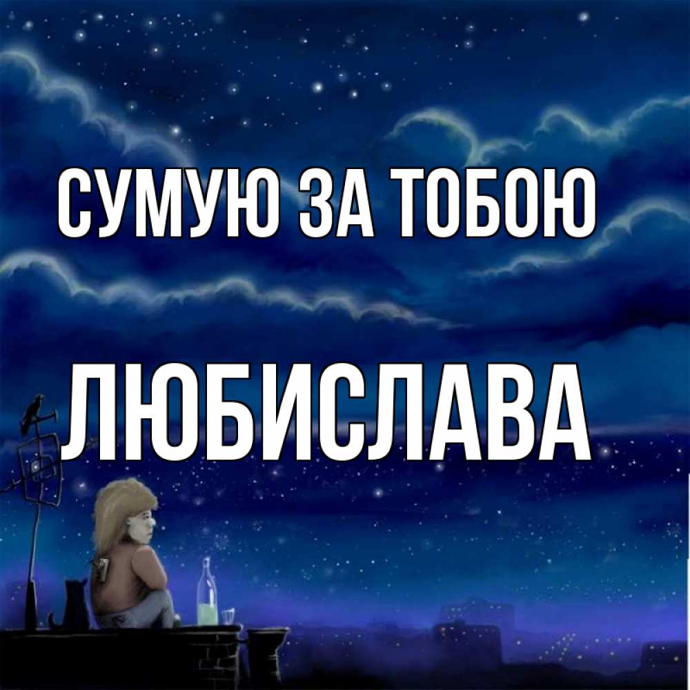 Открытка на каждый день з підписом, Любислава Сумую за тобою на крыше 1 Прикольна листівка з побажанням онлайн скачати безкоштовно 