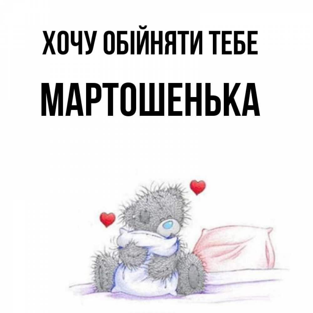 Открытка на каждый день з підписом, Мартошенька Хочу обійняти тебе сердечки мишка Тедди и кроватка Прикольна листівка з побажанням онлайн скачати безкоштовно 