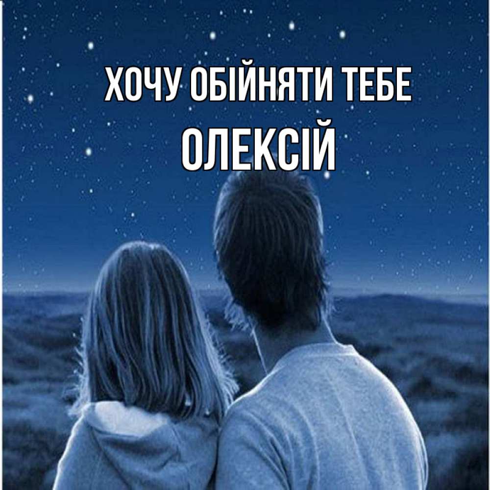 Открытка на каждый день з підписом, Олексій Хочу обійняти тебе парень с девушкой смотрят на звезды Прикольна листівка з побажанням онлайн скачати безкоштовно 