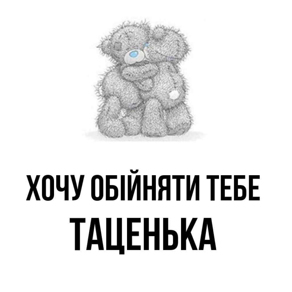 Открытка на каждый день з підписом, Таценька Хочу обійняти тебе два теддика Прикольна листівка з побажанням онлайн скачати безкоштовно 