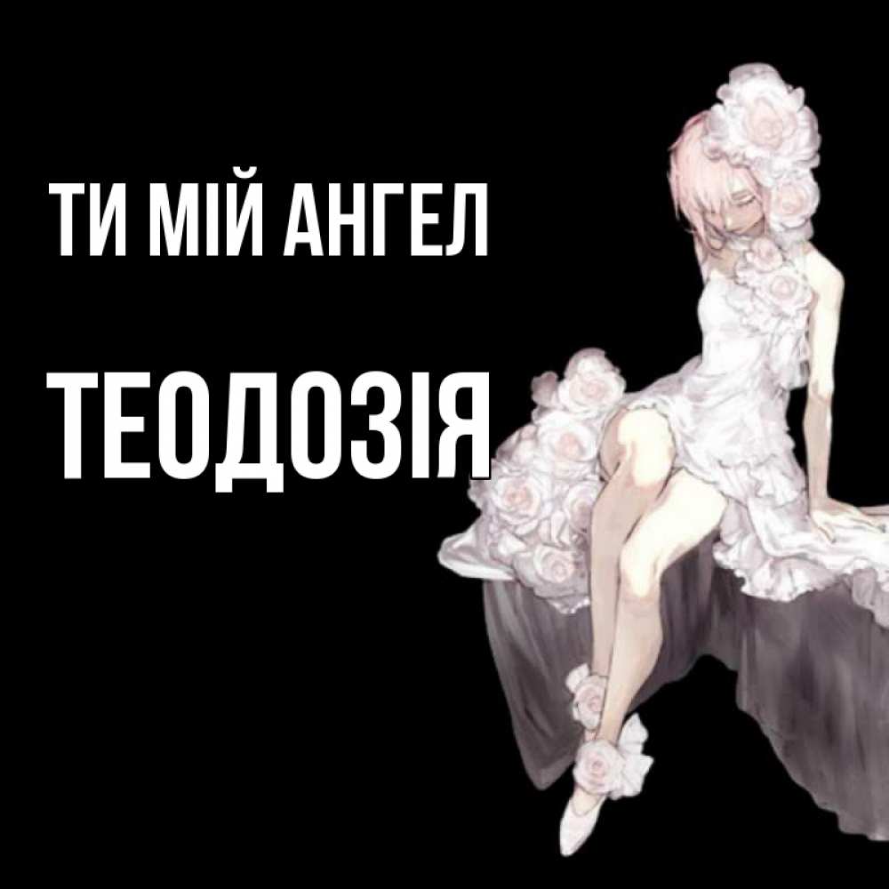 Открытка на каждый день з підписом, Теодозія Ти мій ангел девушка в стиле аниме как ангел Прикольна листівка з побажанням онлайн скачати безкоштовно 