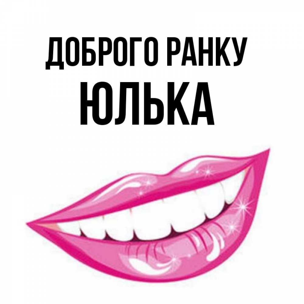 Открытка на каждый день з підписом, Юлька Доброго ранку розовые губы и белые зубы Прикольна листівка з побажанням онлайн скачати безкоштовно 